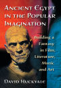 Ancient Egypt in the Popular Imagination: Building a Fantasy in Film, Literature, Music and Art