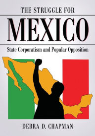 Title: The Struggle for Mexico: State Corporatism and Popular Opposition, Author: Debra D. Chapman