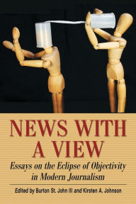 Title: News with a View: Essays on the Eclipse of Objectivity in Modern Journalism, Author: Burton St. John III