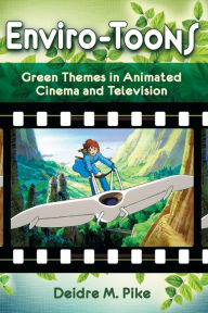 Title: Enviro-Toons: Green Themes in Animated Cinema and Television, Author: Deidre M. Pike