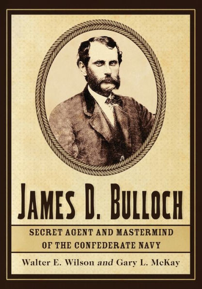 James D. Bulloch: Secret Agent and Mastermind of the Confederate Navy