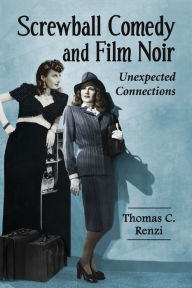 Title: Screwball Comedy and Film Noir: Unexpected Connections, Author: Thomas C. Renzi