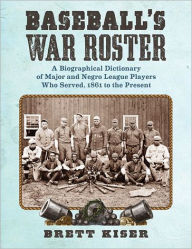 Title: Baseball's War Roster: A Biographical Dictionary of Major and Negro League Players Who Served, 1861 to the Present, Author: Brett Kiser