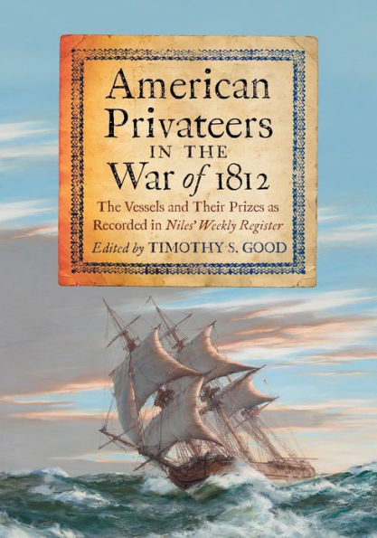 American Privateers in the War of 1812: The Vessels and Their Prizes as Recorded in Niles' Weekly Register