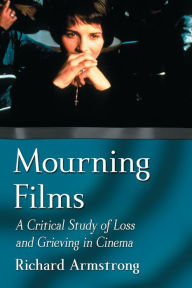 Title: Mourning Films: A Critical Study of Loss and Grieving in Cinema, Author: Richard Armstrong