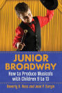 Junior Broadway: How to Produce Musicals with Children 9 to 13