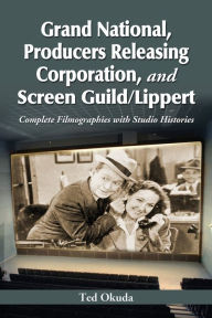 Title: Grand National, Producers Releasing Corporation, and Screen Guild/Lippert: Complete Filmographies with Studio Histories, Author: Ted Okuda