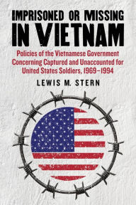 Title: Imprisoned or Missing in Vietnam: Policies of the Vietnamese Government Concerning Captured and Unaccounted for United States Soldiers, 1969-1994, Author: Lewis M. Stern