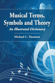 Title: Musical Terms, Symbols and Theory: An Illustrated Dictionary, Author: Michael C. Thomsett