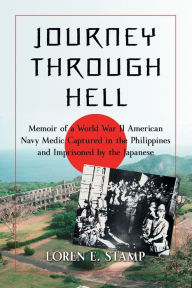 Title: Journey Through Hell: Memoir of a World War II American Navy Medic Captured in the Philippines and Imprisoned by the Japanese, Author: Loren E. Stamp