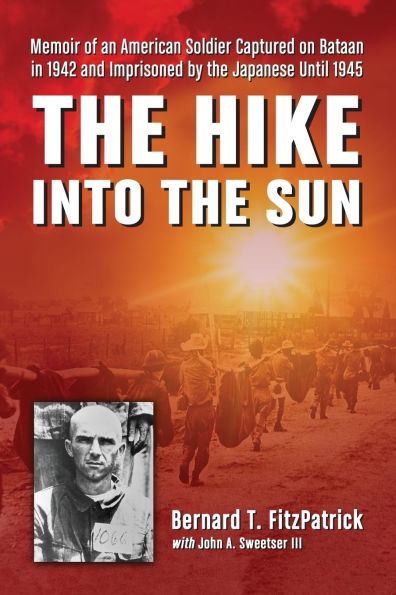 the Hike into Sun: Memoir of an American Soldier Captured on Bataan 1942 and Imprisoned by Japanese Until 1945