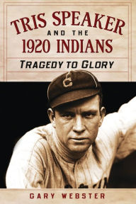 Title: Tris Speaker and the 1920 Indians: Tragedy to Glory, Author: Gary Webster