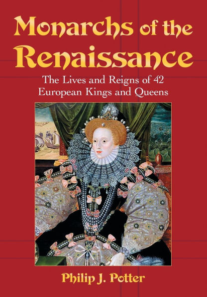 Monarchs of the Renaissance: The Lives and Reigns of 42 European Kings and Queens