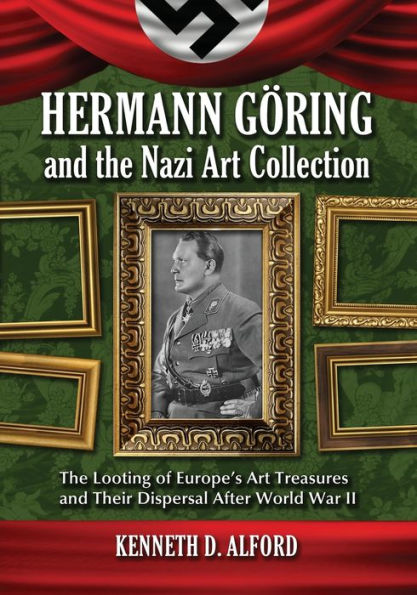 Hermann Goring and The Nazi Art Collection: Looting of Europe's Treasures Their Dispersal After World War II