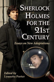 Title: Sherlock Holmes for the 21st Century: Essays on New Adaptations, Author: Lynnette Porter