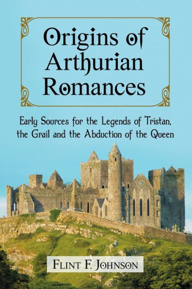 Origins of Arthurian Romances: Early Sources for the Legends Tristan, Grail and Abduction Queen