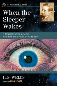 Title: When the Sleeper Wakes: A Critical Text of the 1899 New York and London First Edition, with an Introduction and Appendices, Author: H. G. Wells
