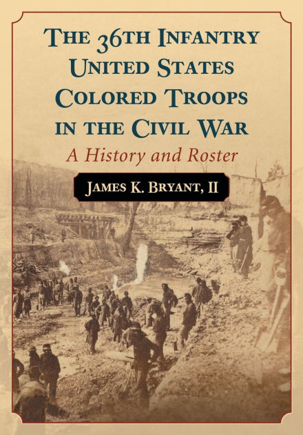 The 36th Infantry United States Colored Troops in the Civil War: A ...