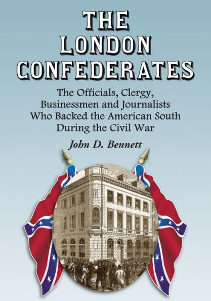 The London Confederates: The Officials, Clergy, Businessmen and Journalists Who Backed the American South During the Civil War