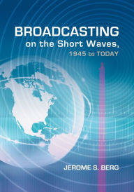 Title: Broadcasting on the Short Waves, 1945 to Today, Author: Jerome S. Berg