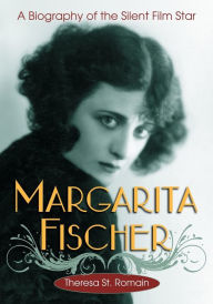 Title: Margarita Fischer: A Biography of the Silent Film Star, Author: Theresa St. Romain