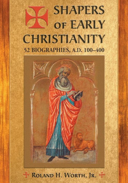 Shapers of Early Christianity: 52 Biographies, A.D. 100-400