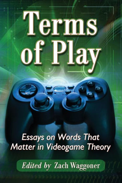 Terms of Play: Essays on Words That Matter in Videogame Theory