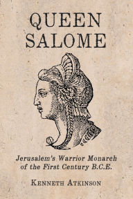 Title: Queen Salome: Jerusalem's Warrior Monarch of the First Century B.C.E., Author: Kenneth Atkinson