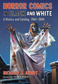 Title: Horror Comics in Black and White: A History and Catalog, 1964-2004, Author: Richard J. Arndt