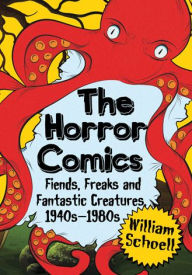 Title: The Horror Comics: Fiends, Freaks and Fantastic Creatures, 1940s-1980s, Author: William Schoell