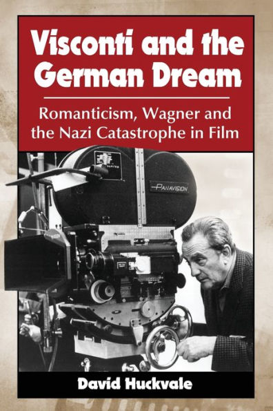 Visconti and the German Dream: Romanticism, Wagner and the Nazi Catastrophe in Film