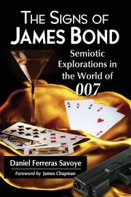 Title: The Signs of James Bond: Semiotic Explorations in the World of 007, Author: Daniel Ferreras Savoye