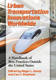Title: Urban Transportation Innovations Worldwide: A Handbook of Best Practices Outside the United States, Author: Roger L. Kemp