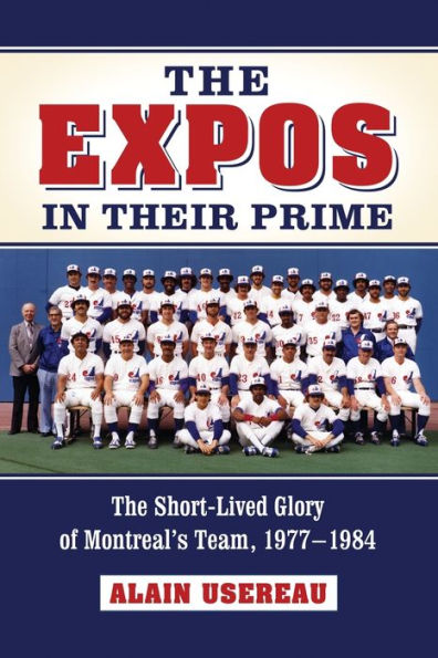 The Expos in Their Prime: The Short-Lived Glory of Montreal's Team, 1977-1984