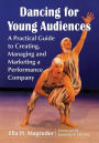 Dancing for Young Audiences: A Practical Guide to Creating, Managing and Marketing a Performance Company