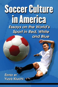 Title: Soccer Culture in America: Essays on the World's Sport in Red, White and Blue, Author: Yuya Kiuchi