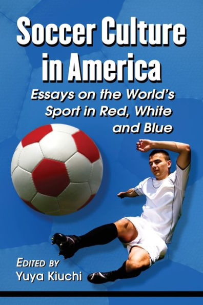 Soccer Culture America: Essays on the World's Sport Red, White and Blue