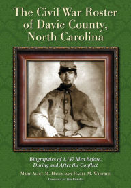 Title: The Civil War Roster of Davie County, North Carolina: Biographies of 1,147 Men Before, During and After the Conflict, Author: Mary Alice M. Hasty