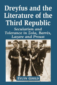 Title: Dreyfus and the Literature of the Third Republic: Secularism and Tolerance in Zola, Barres, Lazare and Proust, Author: Evlyn Gould