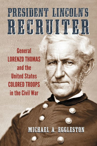 President Lincoln's Recruiter: General Lorenzo Thomas and the United States Colored Troops Civil War