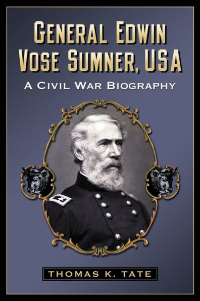 General Edwin Vose Sumner, USA: A Civil War Biography