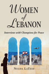 Title: Women of Lebanon: Interviews with Champions for Peace, Author: Nelda LaTeef