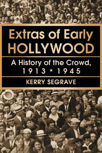 Extras of Early Hollywood: A History the Crowd, 1913-1945