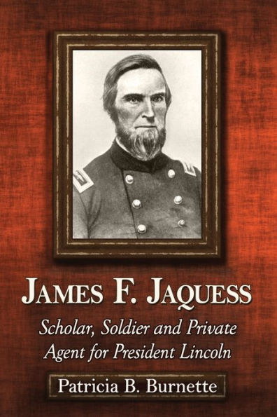 James F. Jaquess: Scholar, Soldier and Private Agent for President Lincoln