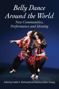 Title: Belly Dance Around the World: New Communities, Performance and Identity, Author: Caitlin E. McDonald