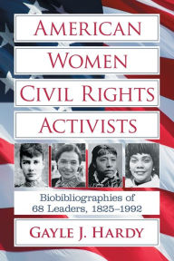 Title: American Women Civil Rights Activists: Biobibliographies of 68 Leaders, 1825-1992, Author: Gayle J. Hardy