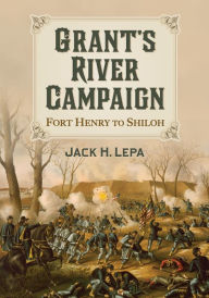 Title: Grant's River Campaign: Fort Henry to Shiloh, Author: Jack H. Lepa