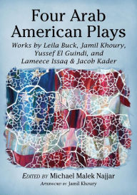 Title: Four Arab American Plays : Works by Leila Buck, Jamil Khoury, Yussef El Guindi, and Lameece Issaq & Jacob Kader, Author: Michael Malek Najjar