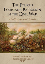 Title: The Fourth Louisiana Battalion in the Civil War: A History and Roster, Author: Terry G. Scriber