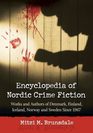 Title: Encyclopedia of Nordic Crime Fiction: Works and Authors of Denmark, Finland, Iceland, Norway and Sweden Since 1967, Author: Mitzi M. Brunsdale